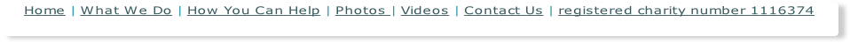 Home | What We Do | How You Can Help | Photos | Videos | Contact Us | registered charity number 1116374

